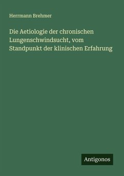 Cover Die Aetiologie der chronischen Lungenschwindsucht, vom Standpunkt der klinischen Erfahrung