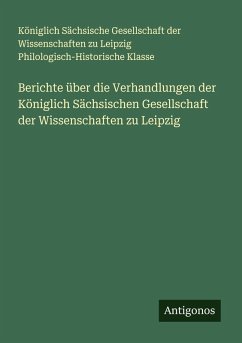 Berichte über die Verhandlungen der Königlich Sächsischen Gesellschaft der Wissenschaften zu Leipzig - Klasse, Königlich Sächsische Gesellschaft der Wissenschaften zu Leipzig Philologisch-Historische