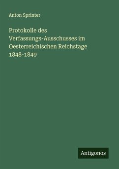 Protokolle des Verfassungs-Ausschusses im Oesterreichischen Reichstage 1848-1849 - Sprinter, Anton