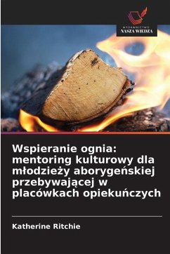 Wspieranie ognia: mentoring kulturowy dla m¿odzie¿y aboryge¿skiej przebywaj¿cej w placówkach opieku¿czych - Ritchie, Katherine Wspieranie ognia: mentoring kulturowy dla m¿odzie¿y aboryge¿skiej przebywaj¿cej w placówkach opieku¿czych - Ritchie, Katherine
