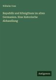 Republik und Königthum im alten Germanien. Eine historische Abhandlung Republik und Königthum im alten Germanien. Eine historische Abhandlung