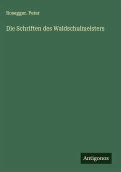 Die Schriften des Waldschulmeisters - Rosegger. Peter
