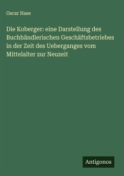 Cover Die Koberger: eine Darstellung des Buchhändlerischen Geschäftsbetriebes in der Zeit des Ueberganges vom Mittelalter zur Neuzeit