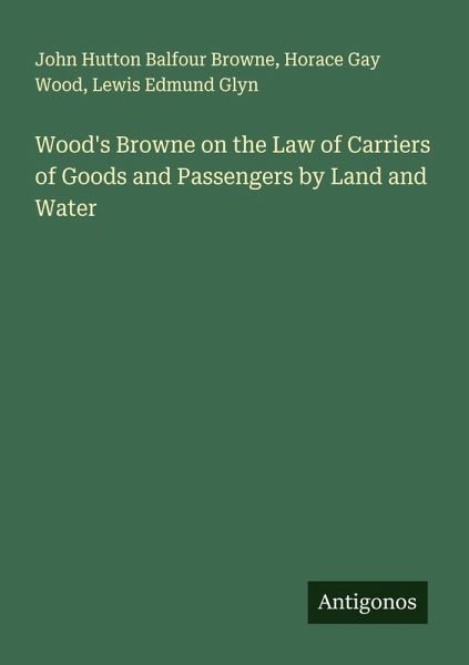 Wood's Browne on the Law of Carriers of Goods and Passengers by Land and Water Wood's Browne on the Law of Carriers of Goods and Passengers by Land and Water