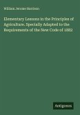 Elementary Lessons in the Principles of Agriculture. Specially Adapted to the Requirements of the New Code of 1882