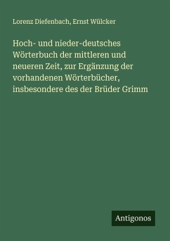 Hoch- und nieder-deutsches Wörterbuch der mittleren und neueren Zeit, zur Ergänzung der vorhandenen Wörterbücher, insbesondere des der Brüder Grimm - Diefenbach, Lorenz; Wülcker, Ernst