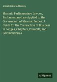 Masonic Parliamentary Law; or, Parliamentary Law Applied to the Government of Masonic Bodies. A Guide for the Transaction of Business in Lodges, Chapters, Councils, and Commanderies