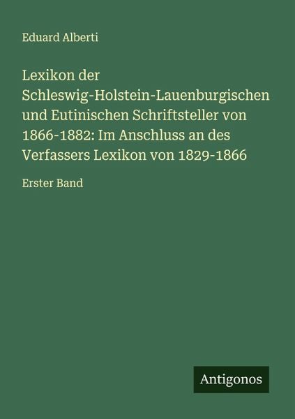 Lexikon der Schleswig-Holstein-Lauenburgischen und Eutinischen Schriftsteller von 1866-1882: Im Anschluss an des Verfassers Lexikon von 1829-1866 Lexikon der Schleswig-Holstein-Lauenburgischen und Eutinischen Schriftsteller von 1866-1882: Im Anschluss an des Verfassers Lexikon von 1829-1866