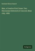 Man, a Creative First Cause. Two Discourses Delivered at Concord, Mass July, 1882