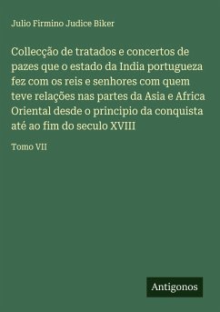 Collecção de tratados e concertos de pazes que o estado da India portugueza fez com os reis e senhores com quem teve relações nas partes da Asia e Africa Oriental desde o principio da conquista até ao fim do seculo XVIII Cover Collecção de tratados e concertos de pazes que o estado da India portugueza fez com os reis e senhores com quem teve relações nas partes da Asia e Africa Oriental desde o principio da conquista até ao fim do seculo XVIII