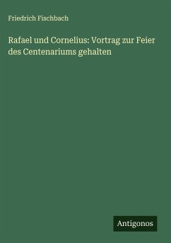 Rafael und Cornelius: Vortrag zur Feier des Centenariums gehalten - Fischbach, Friedrich Rafael und Cornelius: Vortrag zur Feier des Centenariums gehalten - Fischbach, Friedrich
