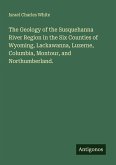 The Geology of the Susquehanna River Region in the Six Counties of Wyoming, Lackawanna, Luzerne, Columbia, Montour, and Northumberland.
