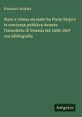 Stato e chiesa secondo fra Paolo Sarpi e la coscienza pubblica durante l'interdetto di Venezia del 1606-1607 con bibliografia Stato e chiesa secondo fra Paolo Sarpi e la coscienza pubblica durante l'interdetto di Venezia del 1606-1607 con bibliografia