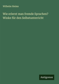 Wie erlernt man fremde Sprachen? Winke für den Selbstunterricht - Heims, Wilhelm Wie erlernt man fremde Sprachen? Winke für den Selbstunterricht - Heims, Wilhelm