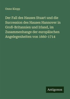 Der Fall des Hauses Stuart und die Succession des Hauses Hannover in Groß-Britannien und Irland, im Zusammenhange der europäischen Angelegenheiten von 1660-1714 Cover Der Fall des Hauses Stuart und die Succession des Hauses Hannover in Groß-Britannien und Irland, im Zusammenhange der europäischen Angelegenheiten von 1660-1714
