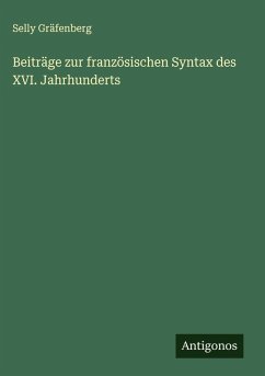 Beiträge zur französischen Syntax des XVI. Jahrhunderts - Gräfenberg, Selly Beiträge zur französischen Syntax des XVI. Jahrhunderts - Gräfenberg, Selly