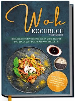 Cover Wok Kochbuch vegetarisch: Die leckersten vegetarischen Wok Rezepte für eine gesunde Ernährung im Alltag - Rezeptvielfalt aus Thailand, Vietnam, Indien, Indonesien, China & Europa