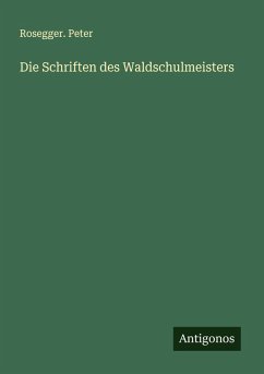Die Schriften des Waldschulmeisters - Rosegger. Peter