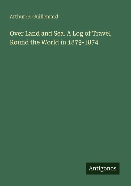 Over Land and Sea. A Log of Travel Round the World in 1873-1874