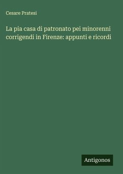 La pia casa di patronato pei minorenni corrigendi in Firenze: appunti e ricordi - Pratesi, Cesare La pia casa di patronato pei minorenni corrigendi in Firenze: appunti e ricordi - Pratesi, Cesare