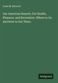 Our American Resorts. For Health, Pleasure, and Recreation. Where to Go and How to Get There Our American Resorts. For Health, Pleasure, and Recreation. Where to Go and How to Get There