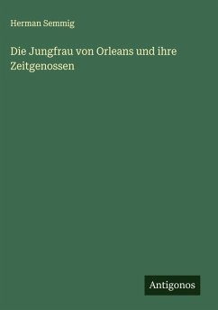 Die Jungfrau von Orleans und ihre Zeitgenossen - Semmig, Herman Die Jungfrau von Orleans und ihre Zeitgenossen - Semmig, Herman