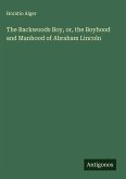 The Backwoods Boy, or, the Boyhood and Manhood of Abraham Lincoln The Backwoods Boy, or, the Boyhood and Manhood of Abraham Lincoln
