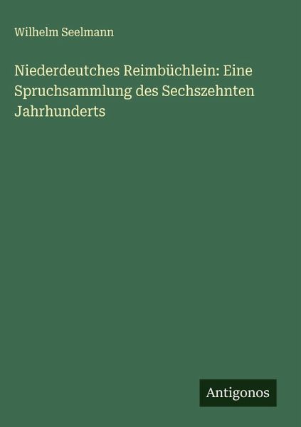 Niederdeutches Reimbüchlein: Eine Spruchsammlung des Sechszehnten Jahrhunderts