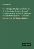 The Analogy of Religion, Natural and Revealed, to the Constitution and Course of Nature. To which are Added Two Brief Dissertations on Personal Identity, and the Nature of Virtue