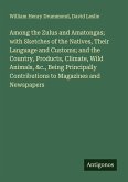 Among the Zulus and Amatongas; with Sketches of the Natives, Their Language and Customs; and the Country, Products, Climate, Wild Animals, &c., Being Principally Contributions to Magazines and Newspapers