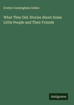 What They Did. Stories About Some Little People and Their Friends - Geikie, Evelyn Cunningham