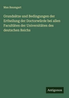 Cover Grundsätze und Bedingungen der Ertheilung der Doctorwürde bei allen Facultäten der Universitäten des deutschen Reichs
