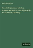 Die Aetiologie der chronischen Lungenschwindsucht, vom Standpunkt der klinischen Erfahrung Die Aetiologie der chronischen Lungenschwindsucht, vom Standpunkt der klinischen Erfahrung