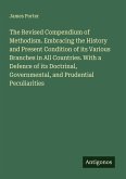 The Revised Compendium of Methodism. Embracing the History and Present Condition of its Various Branches in All Countries. With a Defence of its Doctrinal, Governmental, and Prudential Peculiarities The Revised Compendium of Methodism. Embracing the History and Present Condition of its Various Branches in All Countries. With a Defence of its Doctrinal, Governmental, and Prudential Peculiarities