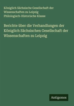 Berichte über die Verhandlungen der Königlich Sächsischen Gesellschaft der Wissenschaften zu Leipzig - Klasse, Königlich Sächsische Gesellschaft der Wissenschaften zu Leipzig Philologisch-Historische