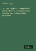 Die Gründung der Aktiengesellschaft nach deutschem, schweizerischem, französischem und englischem Aktienrecht