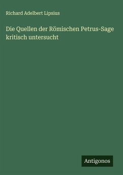 Die Quellen der Römischen Petrus-Sage kritisch untersucht - Lipsius, Richard Adelbert Die Quellen der Römischen Petrus-Sage kritisch untersucht - Lipsius, Richard Adelbert
