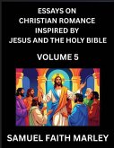 Essays on Christian Romance Inspired by Jesus and The Holy Bible (Part 5)- Building Relationships, Love's Redemption, Whispers of Eden, Stories Written from Scripture, Eternal Love Kindled by the God & Holy Spirit, A Harmony of Faith and Devotion