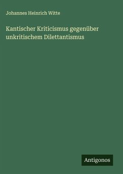 Kantischer Kriticismus gegenüber unkritischem Dilettantismus - Witte, Johannes Heinrich Kantischer Kriticismus gegenüber unkritischem Dilettantismus - Witte, Johannes Heinrich