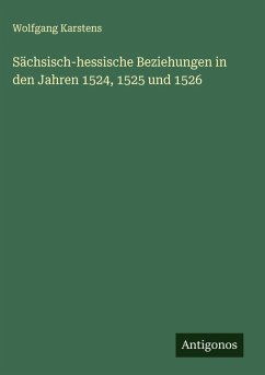 Sächsisch-hessische Beziehungen in den Jahren 1524, 1525 und 1526 - Karstens, Wolfgang