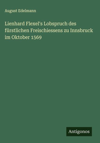 Lienhard Flexel's Lobspruch des fürstlichen Freischiessens zu Innsbruck im Oktober 1569 Lienhard Flexel's Lobspruch des fürstlichen Freischiessens zu Innsbruck im Oktober 1569