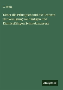Ueber die Principien und die Grenzen der Reinigung von fauligen und fäulnissfähigen Schmutzwassern - König, J.