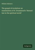 The gospel of evolution: an examination of H. Drummond's 'Natural law in the spiritual world' The gospel of evolution: an examination of H. Drummond's 'Natural law in the spiritual world'