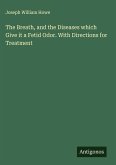 The Breath, and the Diseases which Give it a Fetid Odor. With Directions for Treatment The Breath, and the Diseases which Give it a Fetid Odor. With Directions for Treatment