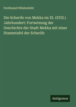 Die Scherife von Mekka im XI. (XVII.) Jahrhundert: Fortsetzung der Geschichte der Stadt Mekka mit einer Stammtafel der Scherife Cover Die Scherife von Mekka im XI. (XVII.) Jahrhundert: Fortsetzung der Geschichte der Stadt Mekka mit einer Stammtafel der Scherife