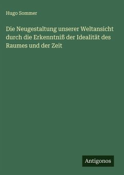 Die Neugestaltung unserer Weltansicht durch die Erkenntniß der Idealität des Raumes und der Zeit Cover Die Neugestaltung unserer Weltansicht durch die Erkenntniß der Idealität des Raumes und der Zeit