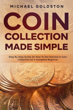 Coin Collection Made Simple (eBook, ePUB) - Goldston, Michael Coin Collection Made Simple (eBook, ePUB) - Goldston, Michael