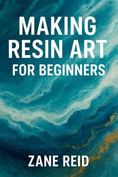 Making Resin Art for Beginners (eBook, ePUB) - Reid, Zane