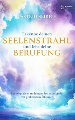 Erkenne deinen Seelenstrahl und lebe deine Berufung (eBook, ePUB) - Spirig, Astrid