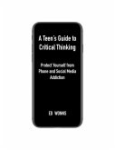 A Teen's Guide to Critical Thinking: Protect Yourself from Phone and Social Media Addiction (eBook, ePUB)